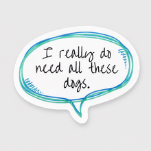 I really do need all these dogs Vinyl Sticker